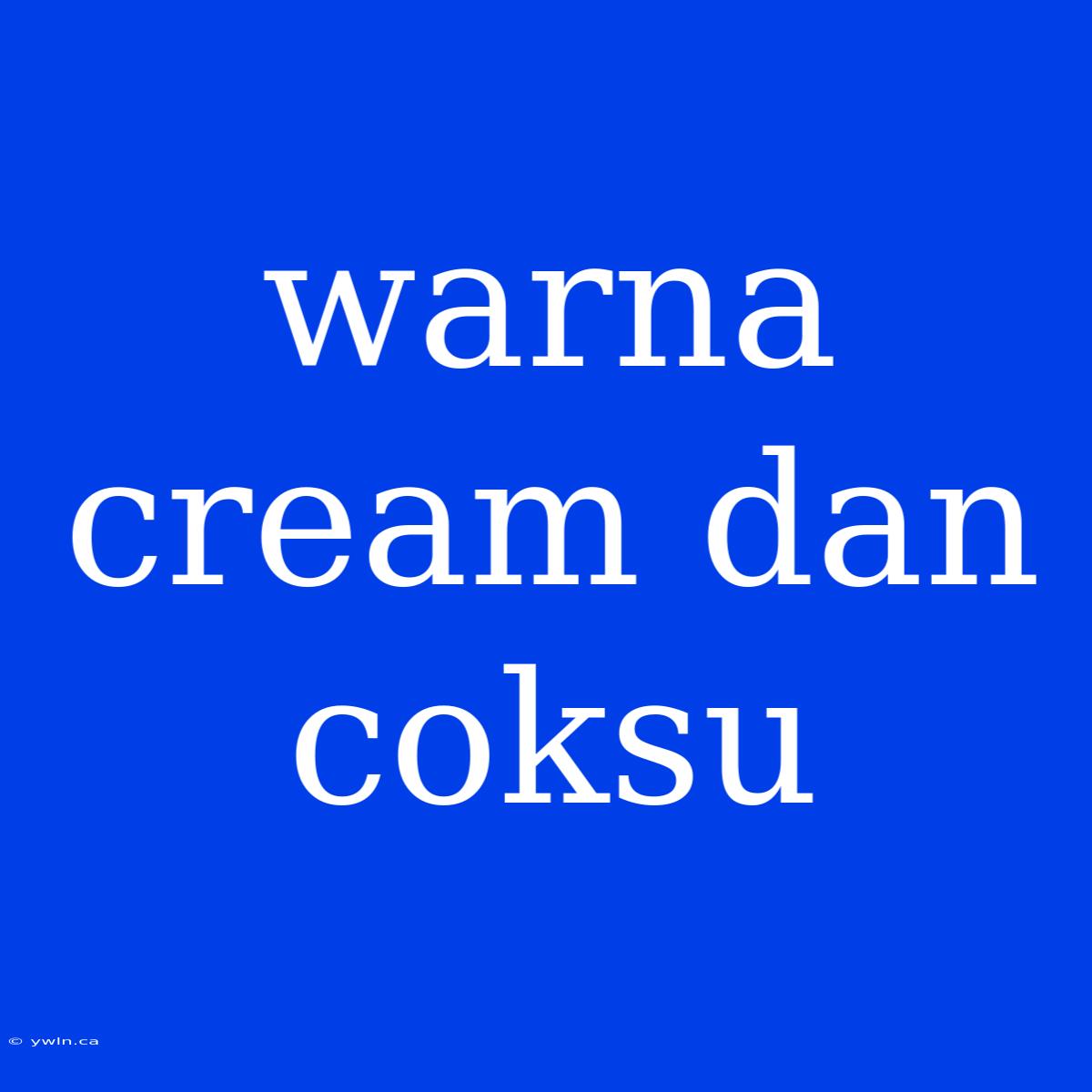 Warna Cream Dan Coksu