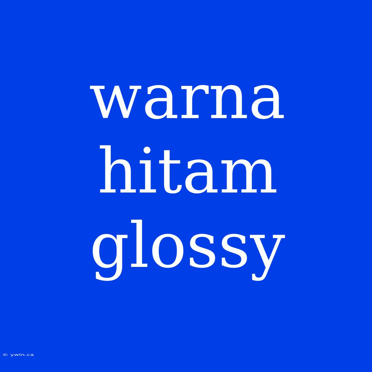 Warna Hitam Glossy