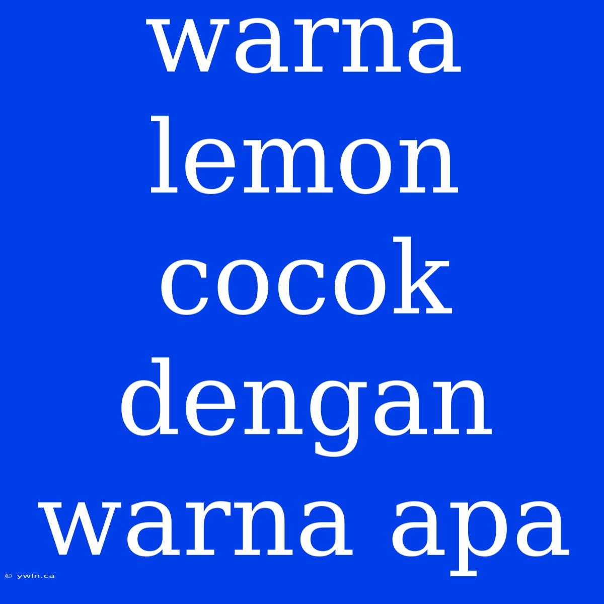 Warna Lemon Cocok Dengan Warna Apa