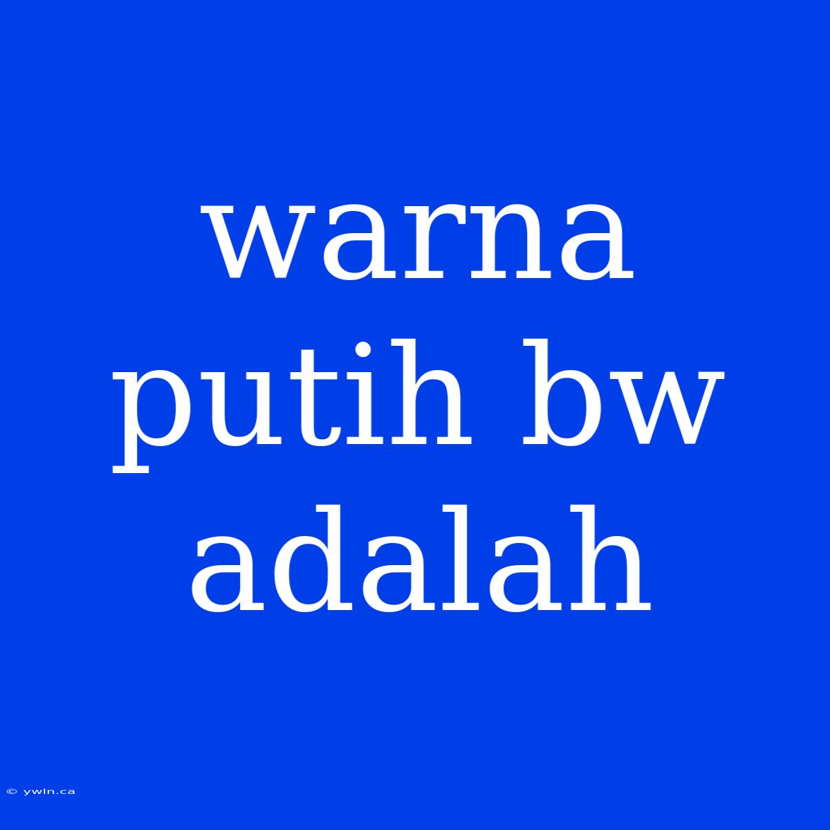 Warna Putih Bw Adalah