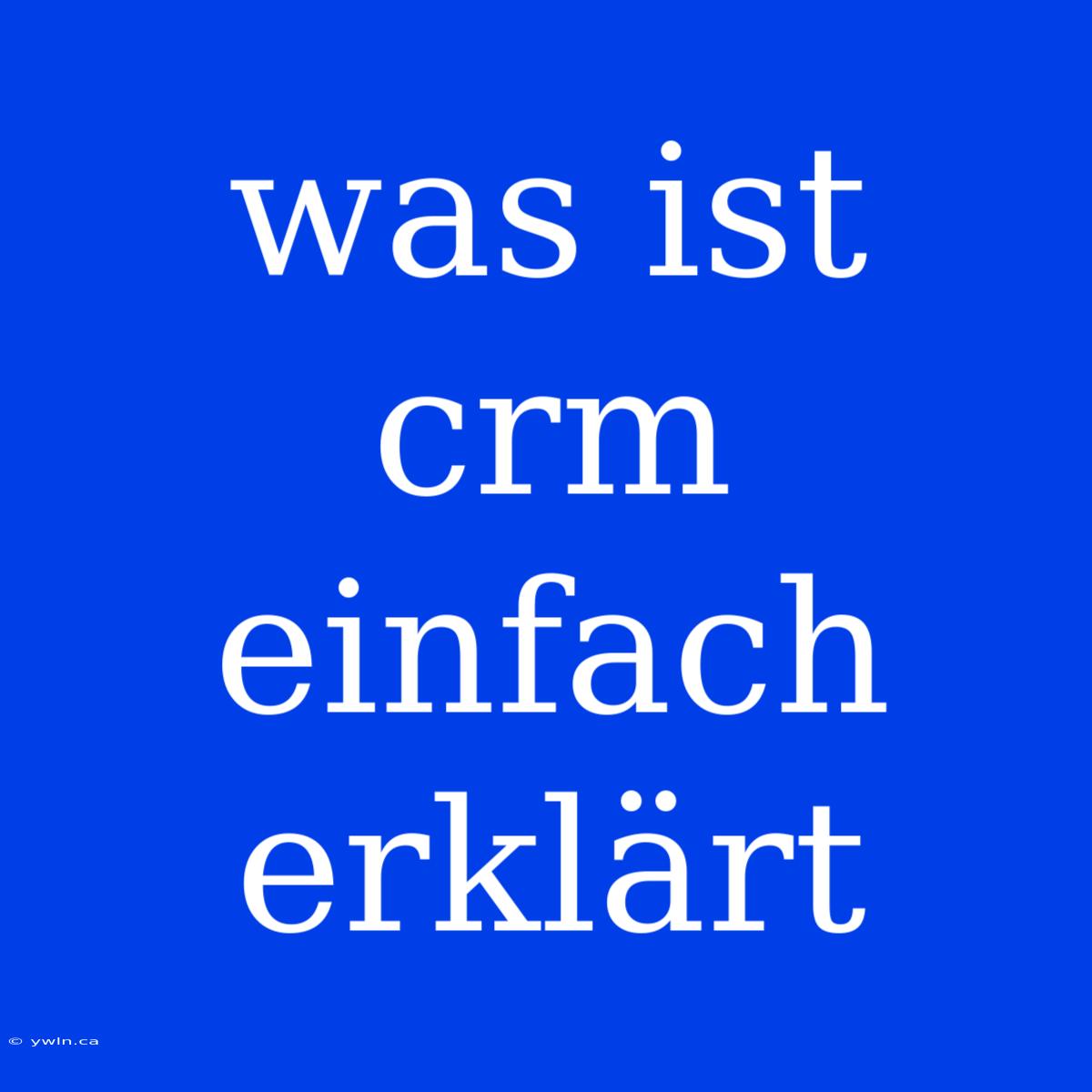 Was Ist Crm Einfach Erklärt