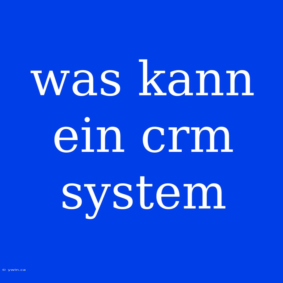 Was Kann Ein Crm System