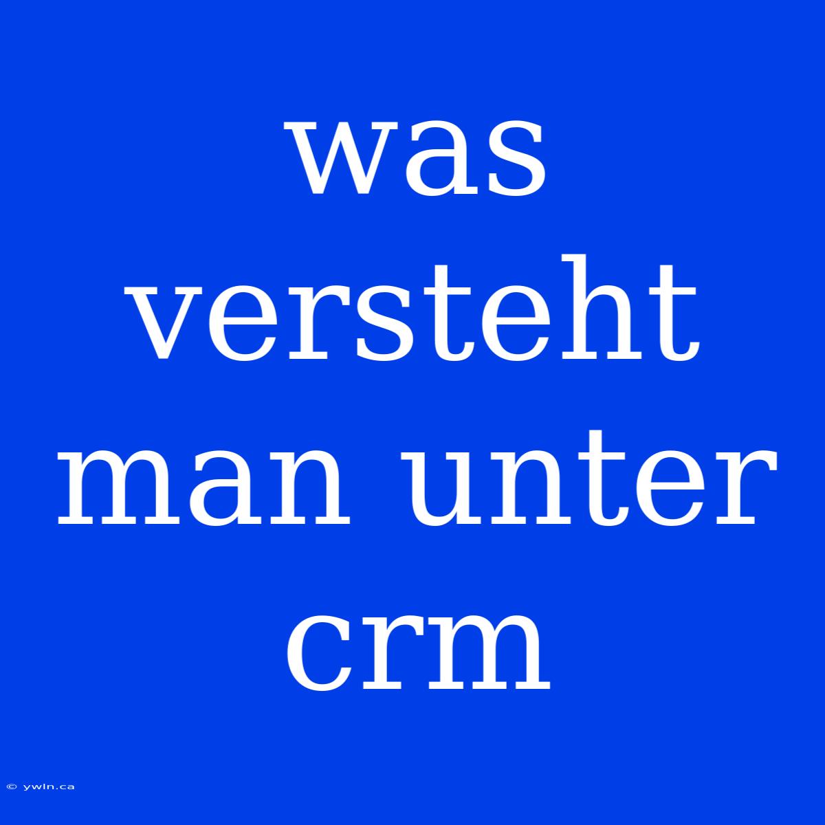 Was Versteht Man Unter Crm