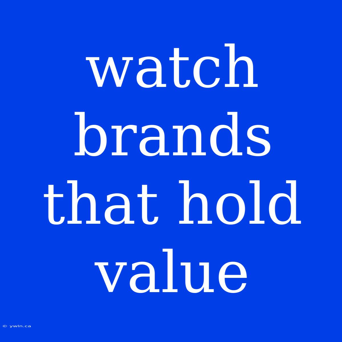 Watch Brands That Hold Value