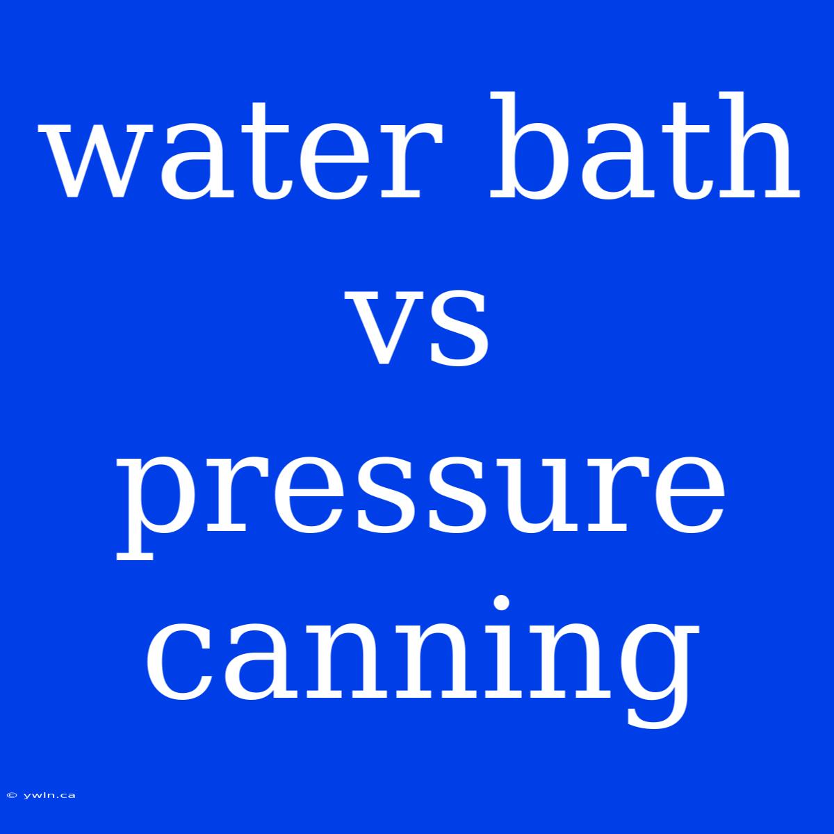 Water Bath Vs Pressure Canning