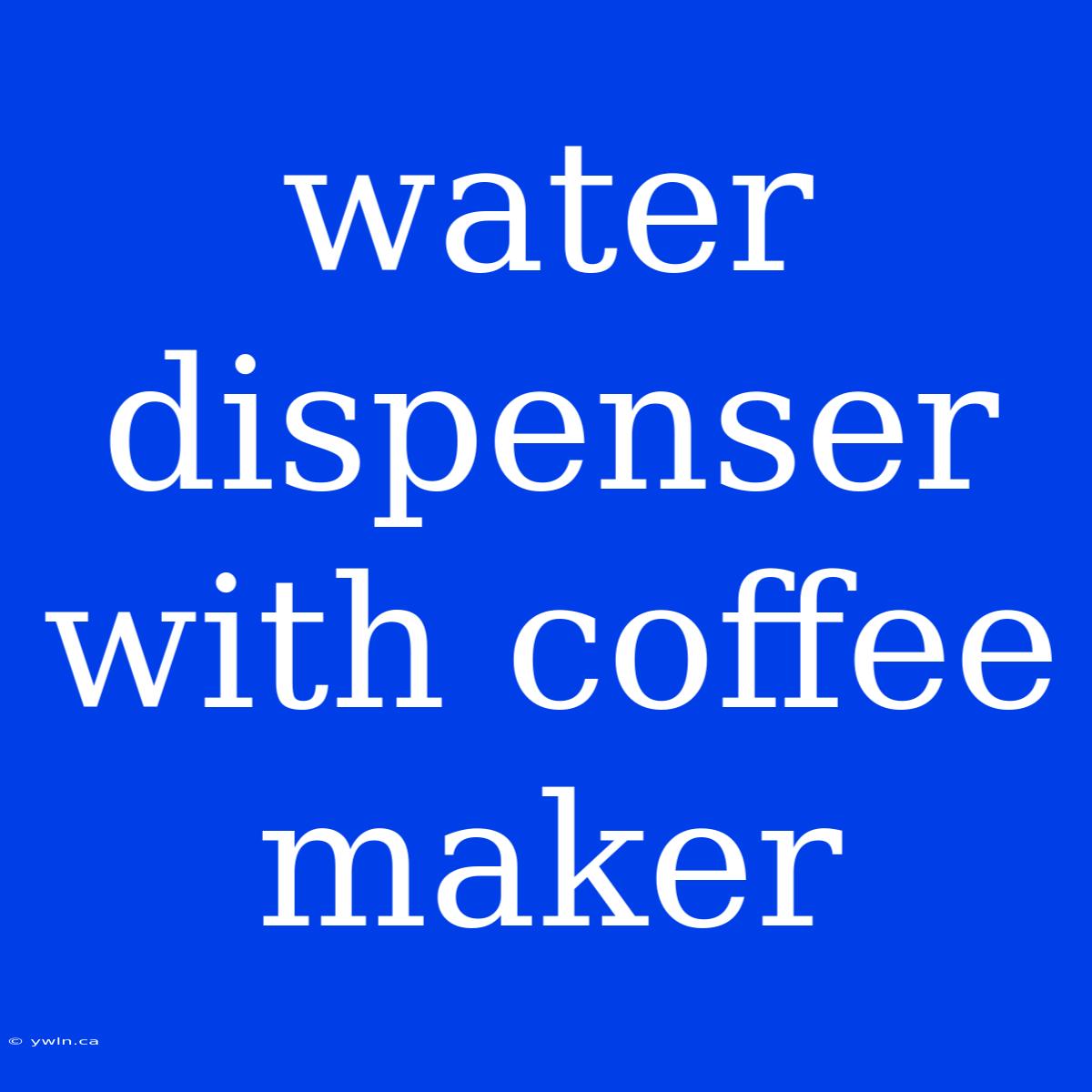 Water Dispenser With Coffee Maker