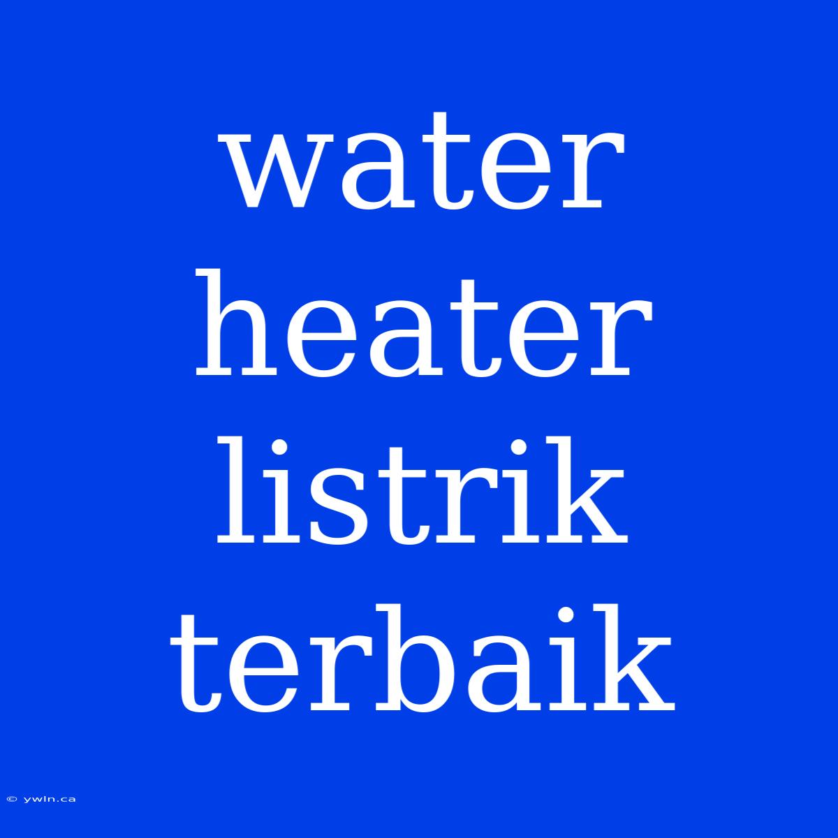 Water Heater Listrik Terbaik