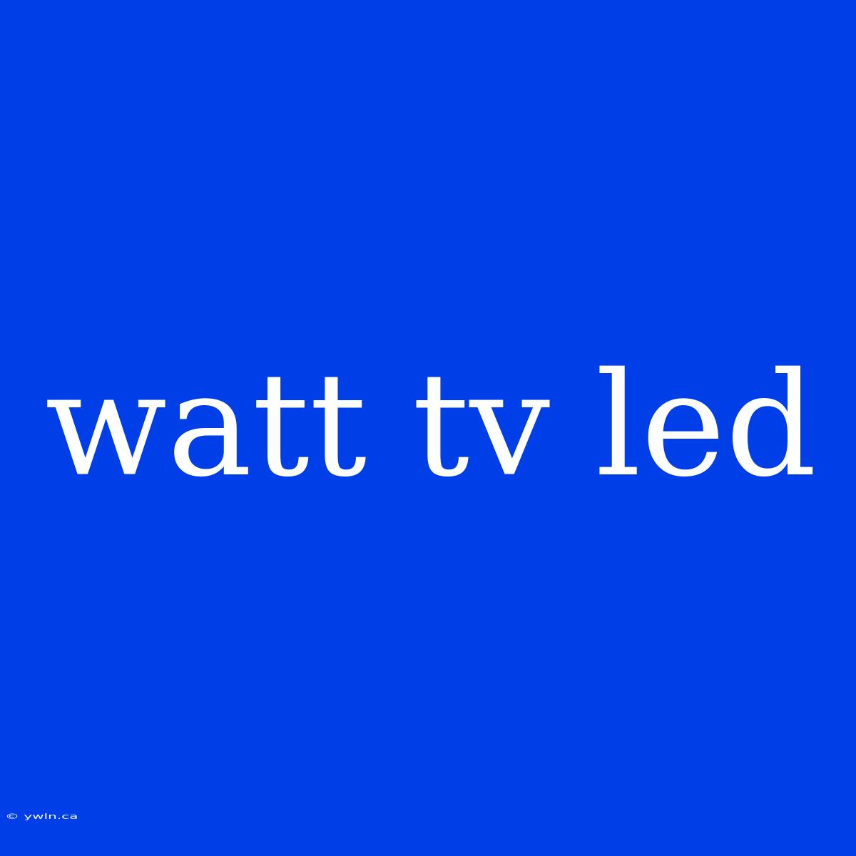 Watt Tv Led