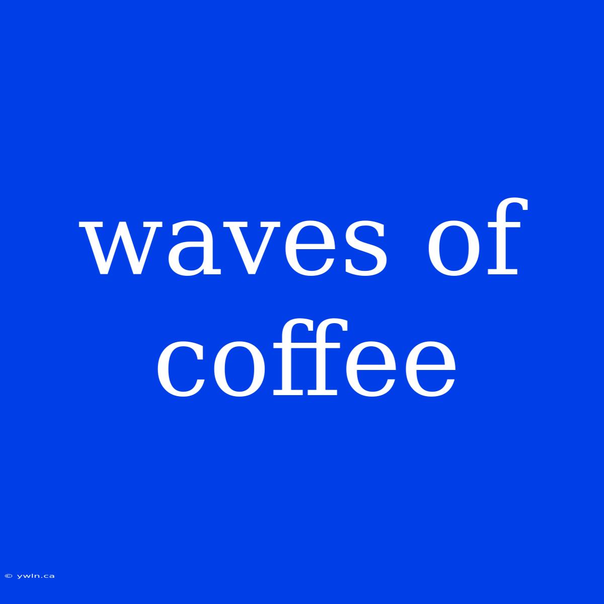 Waves Of Coffee