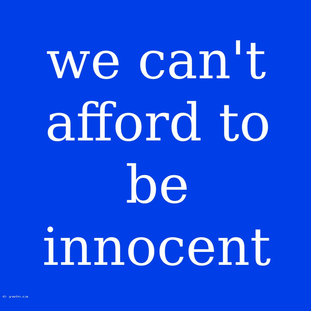 We Can't Afford To Be Innocent