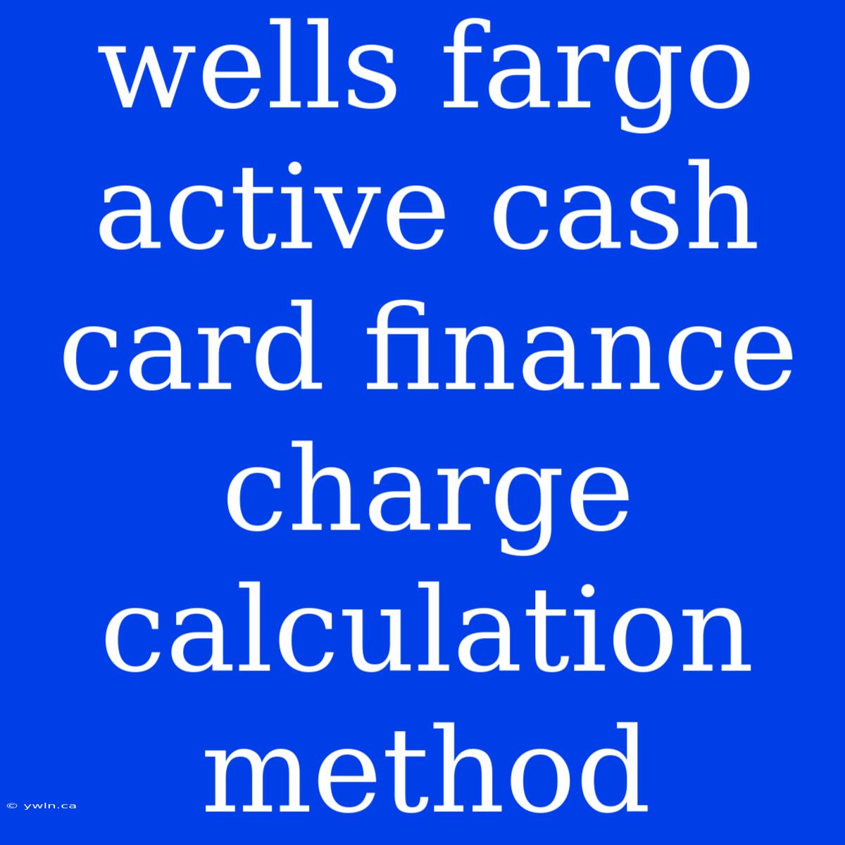 Wells Fargo Active Cash Card Finance Charge Calculation Method