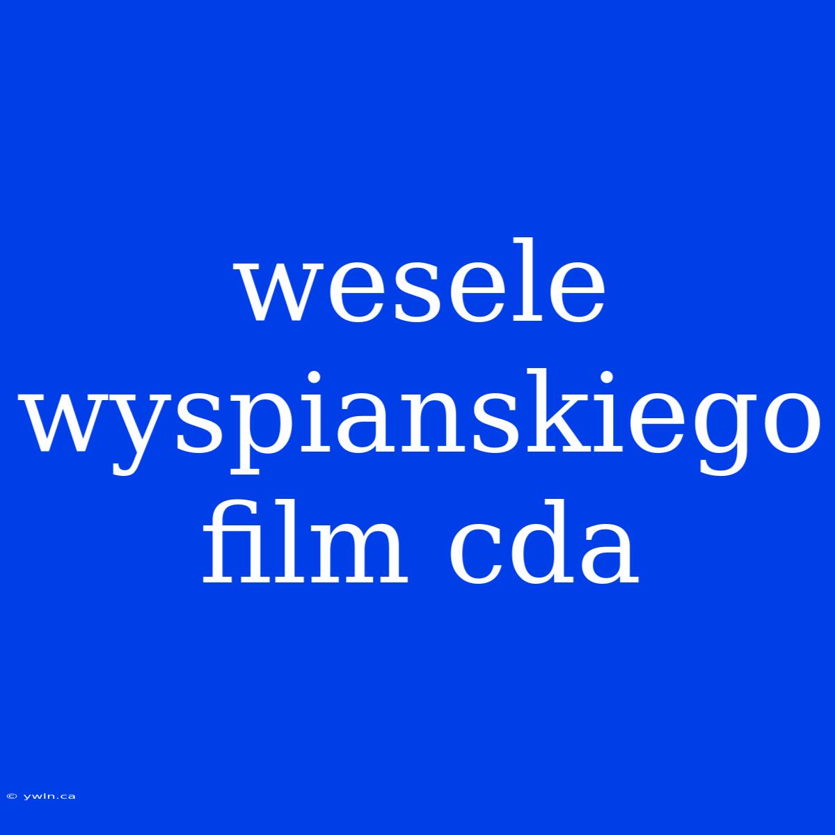 Wesele Wyspianskiego Film Cda