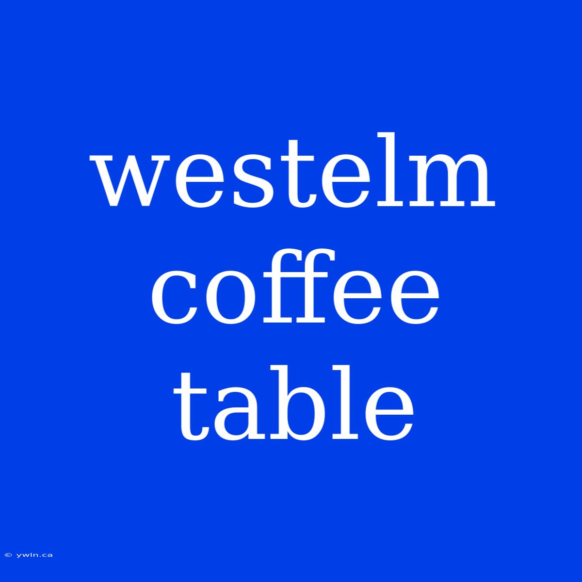 Westelm Coffee Table