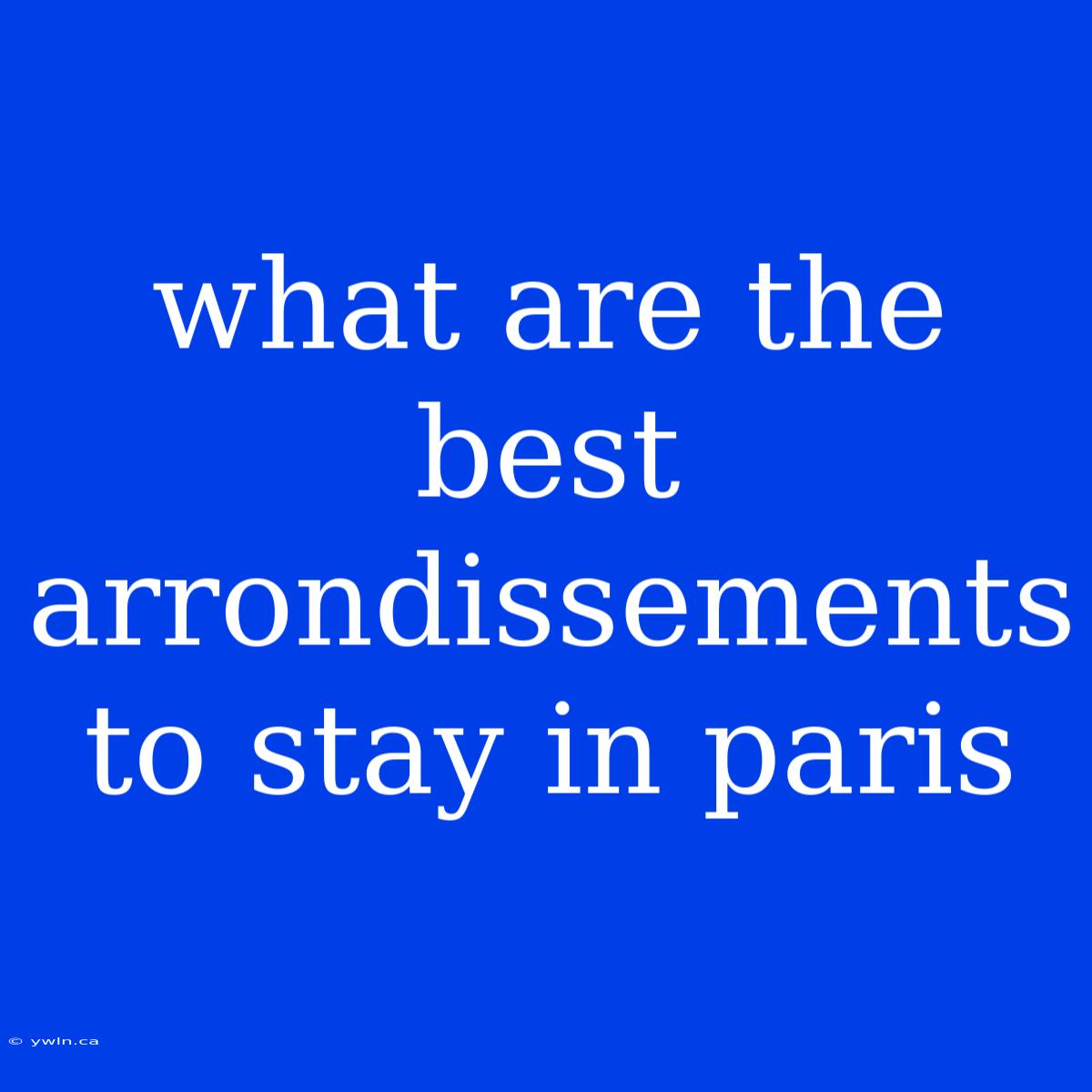 What Are The Best Arrondissements To Stay In Paris