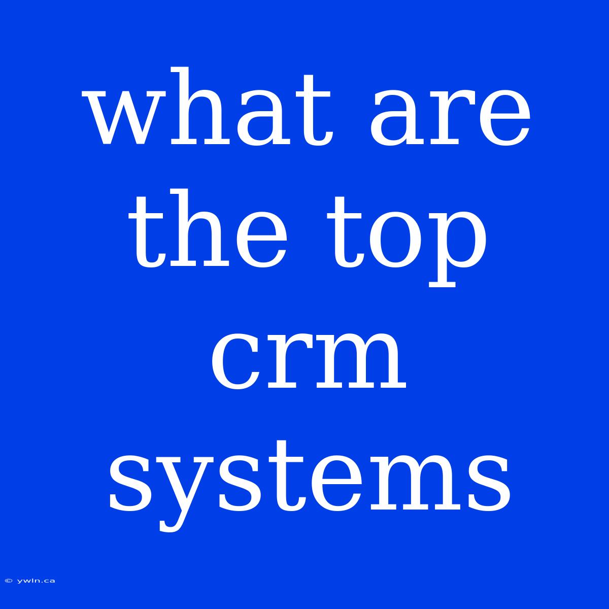 What Are The Top Crm Systems