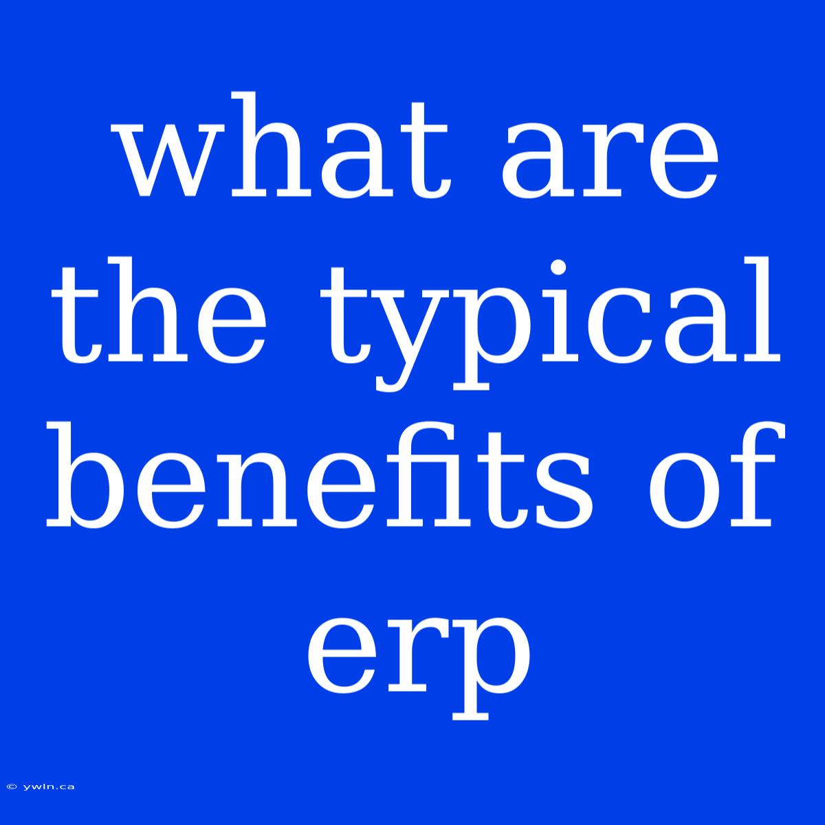 What Are The Typical Benefits Of Erp