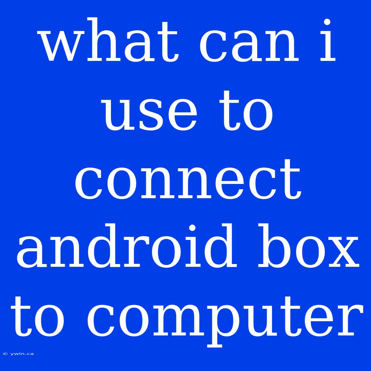 What Can I Use To Connect Android Box To Computer