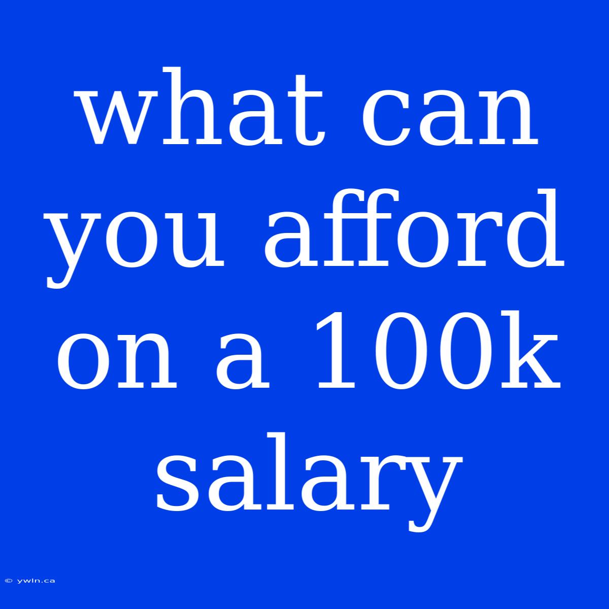 What Can You Afford On A 100k Salary