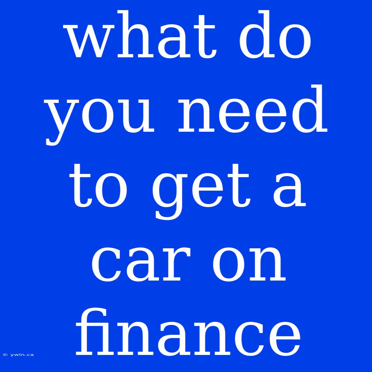 What Do You Need To Get A Car On Finance