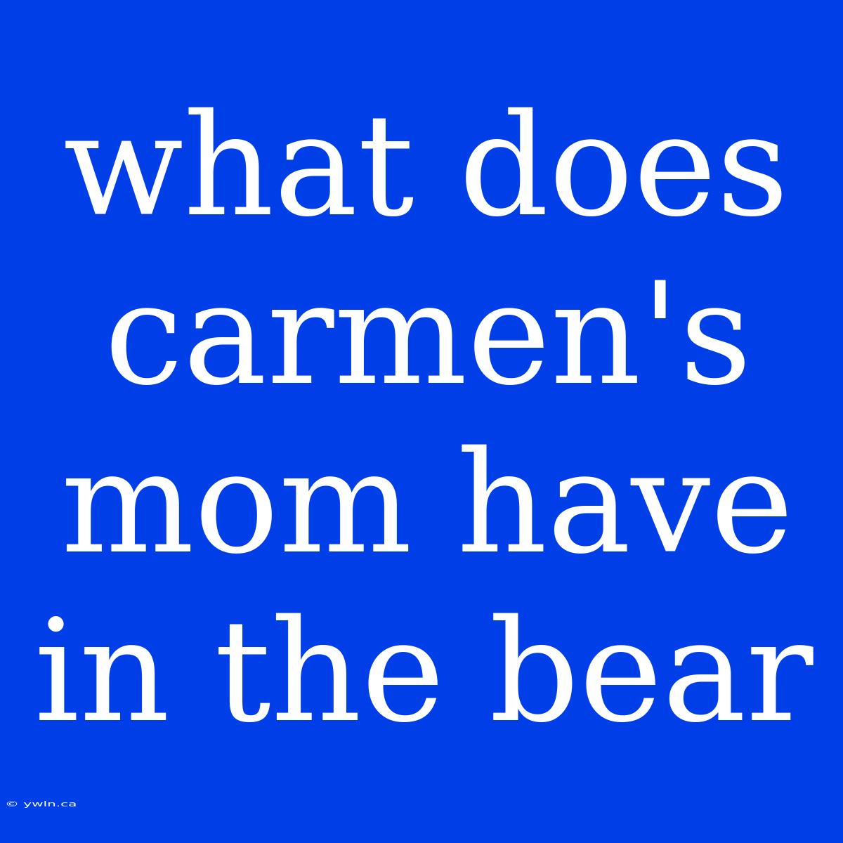 What Does Carmen's Mom Have In The Bear