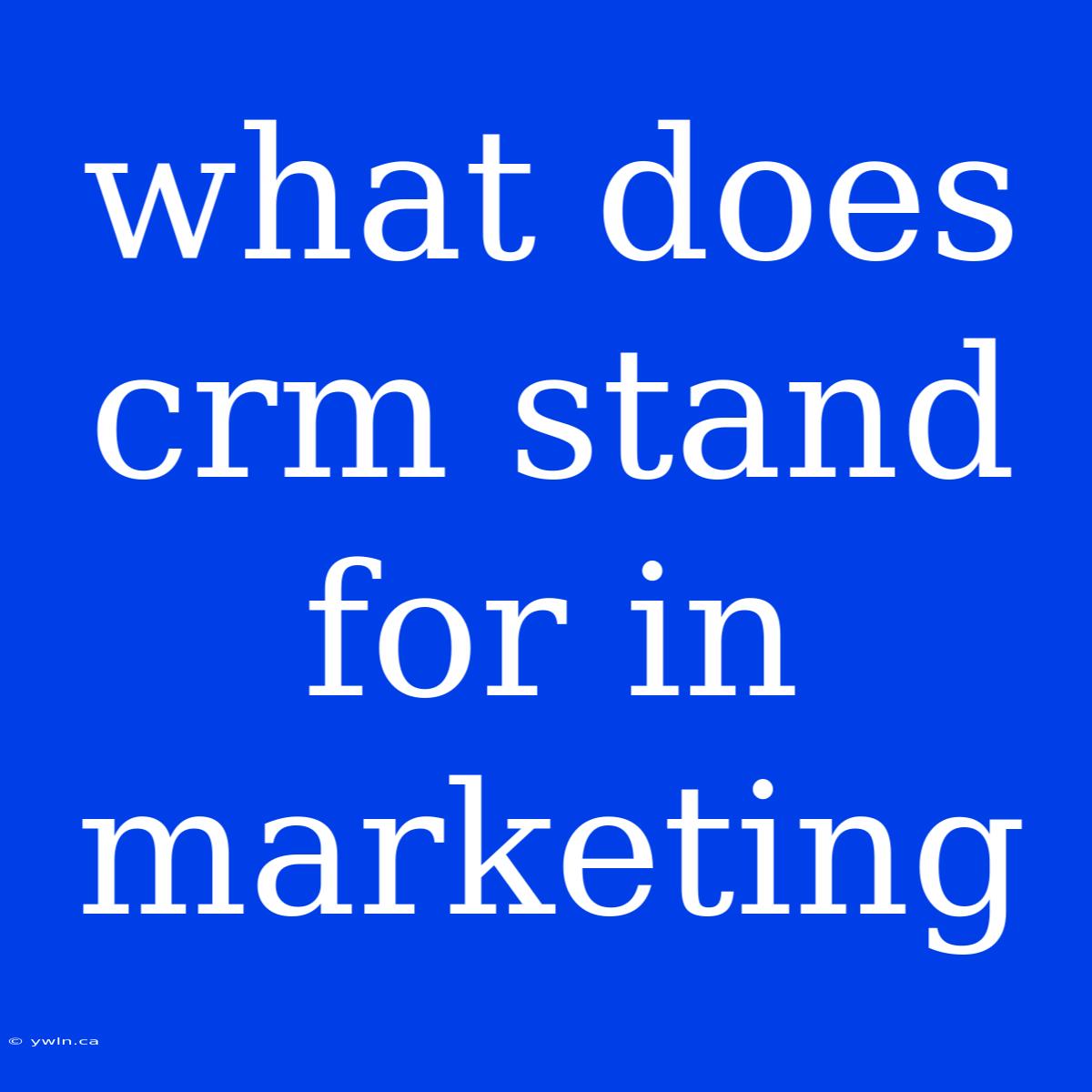 What Does Crm Stand For In Marketing