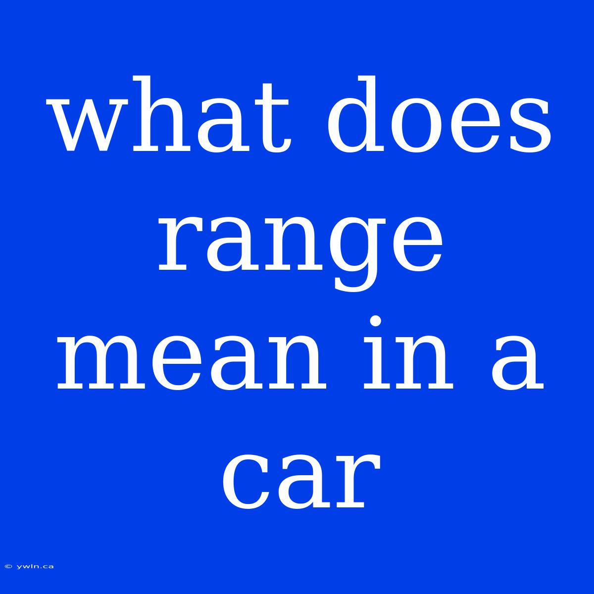 What Does Range Mean In A Car