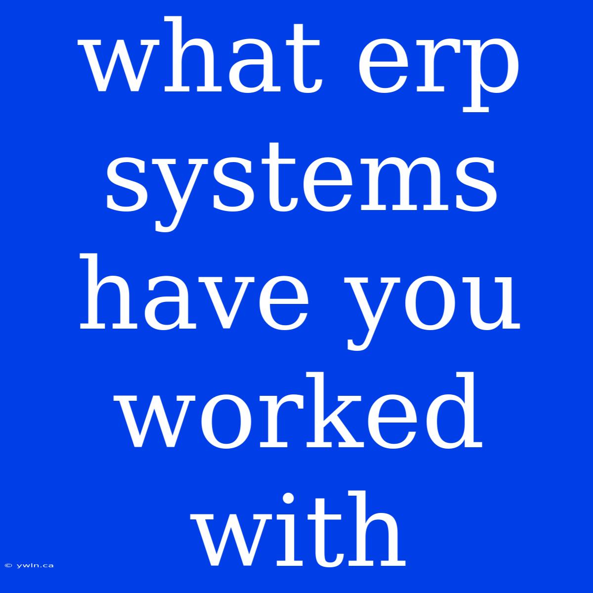 What Erp Systems Have You Worked With