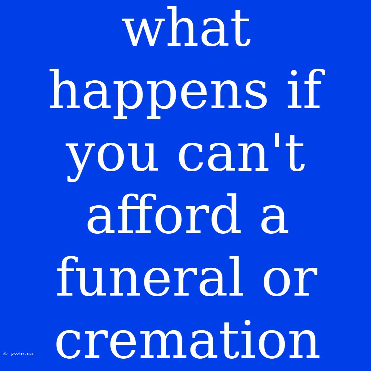 What Happens If You Can't Afford A Funeral Or Cremation