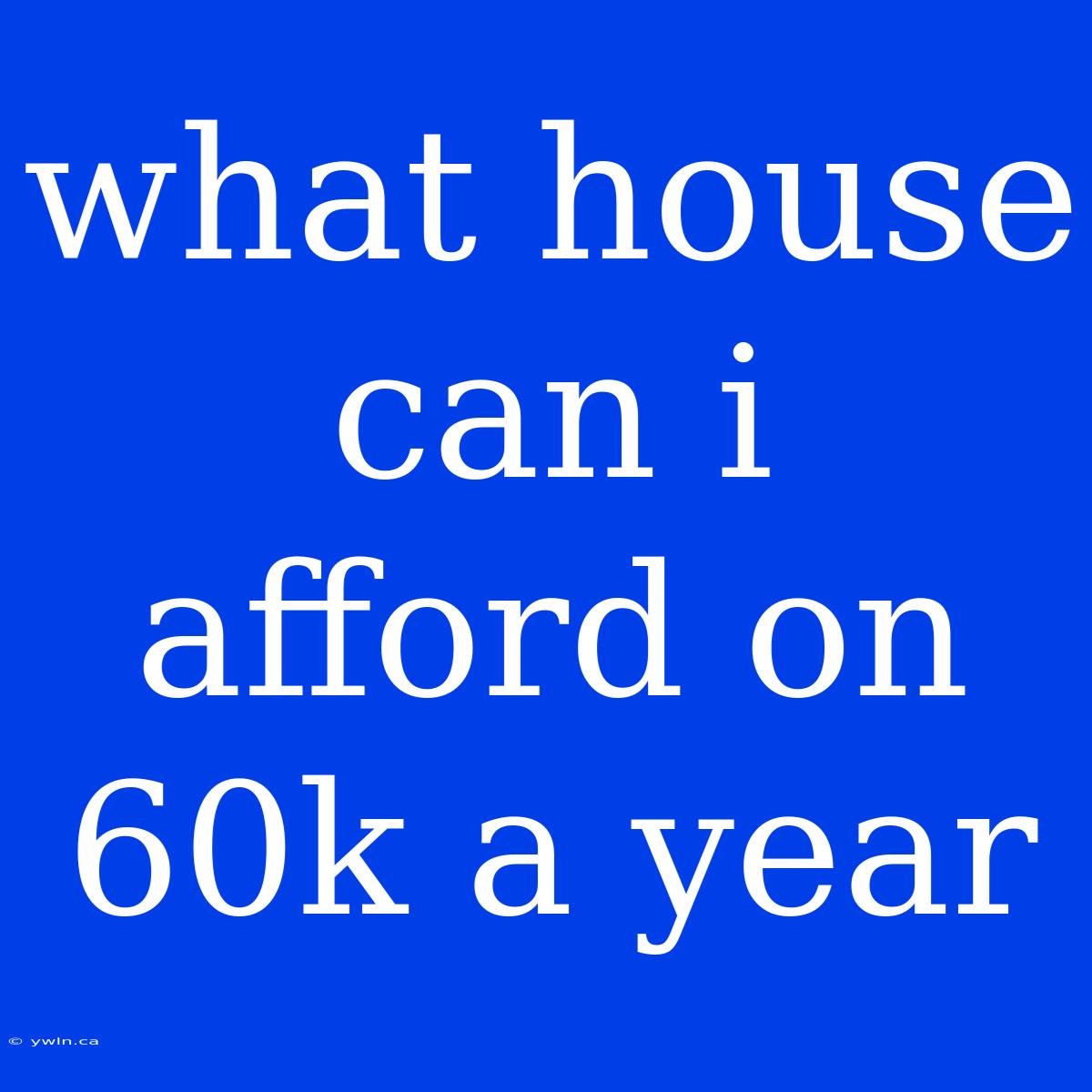 What House Can I Afford On 60k A Year