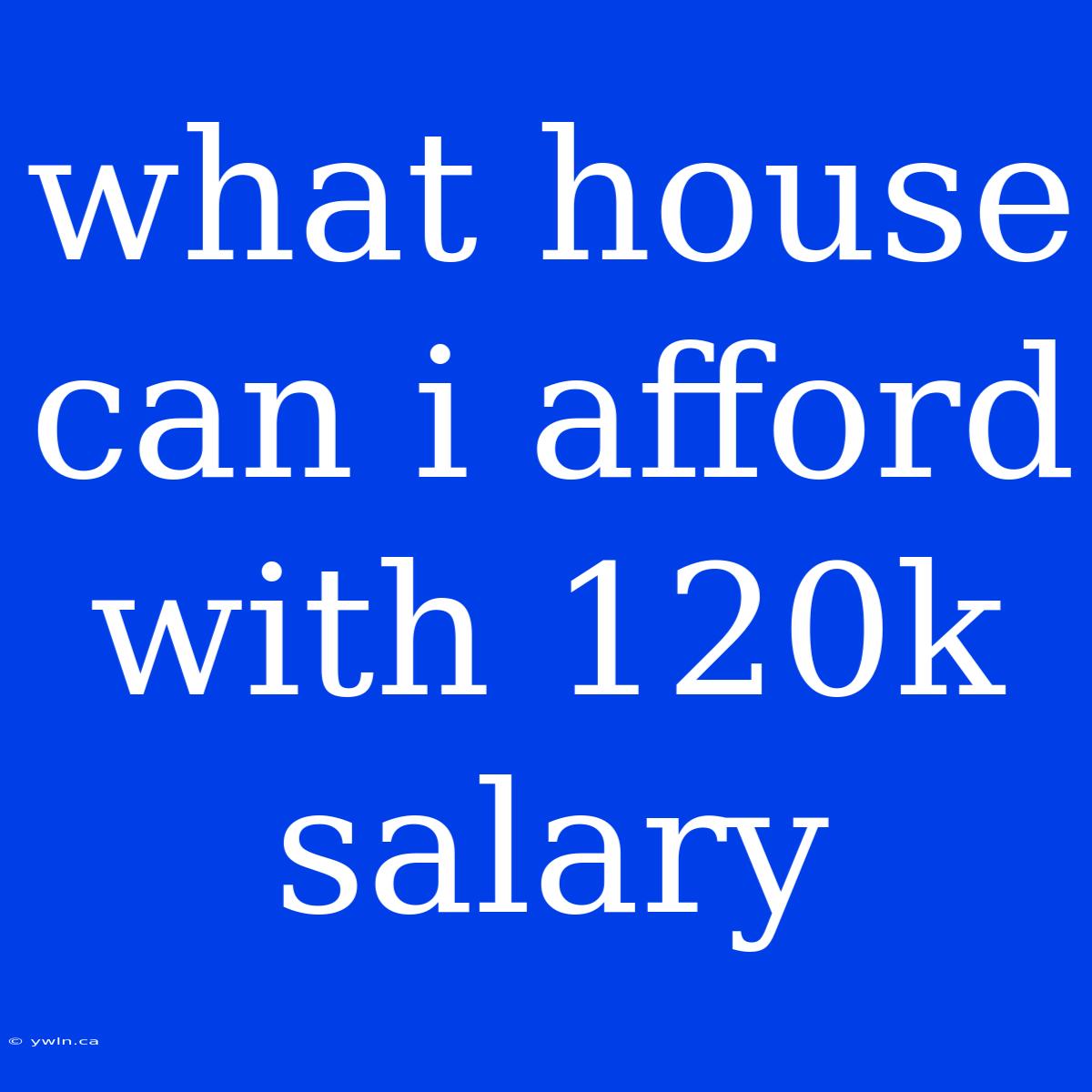 What House Can I Afford With 120k Salary