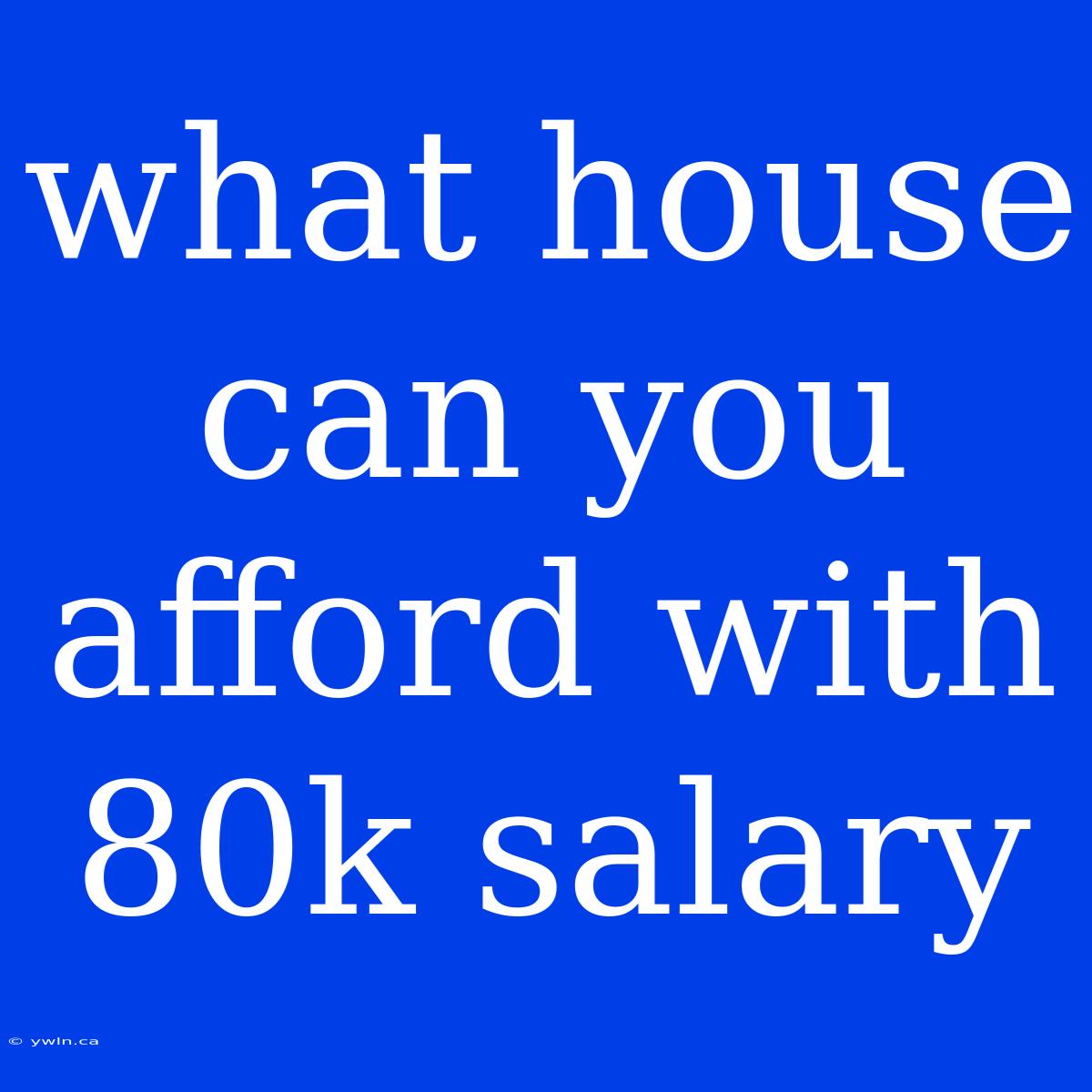 What House Can You Afford With 80k Salary