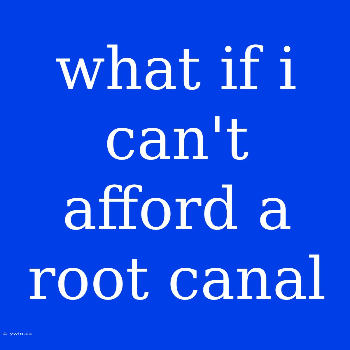 What If I Can't Afford A Root Canal