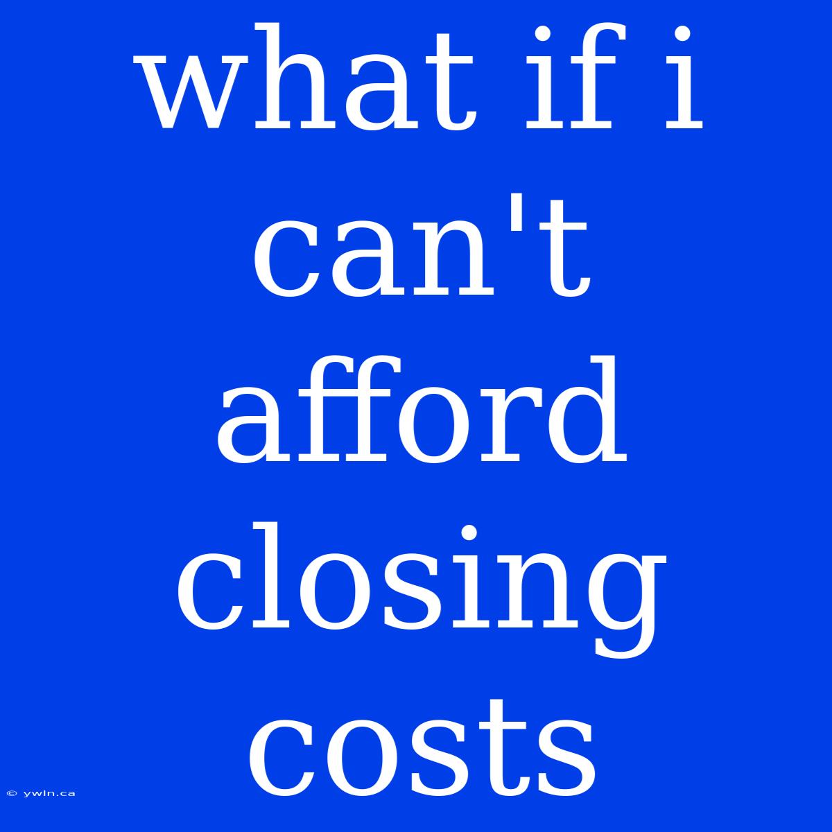 What If I Can't Afford Closing Costs