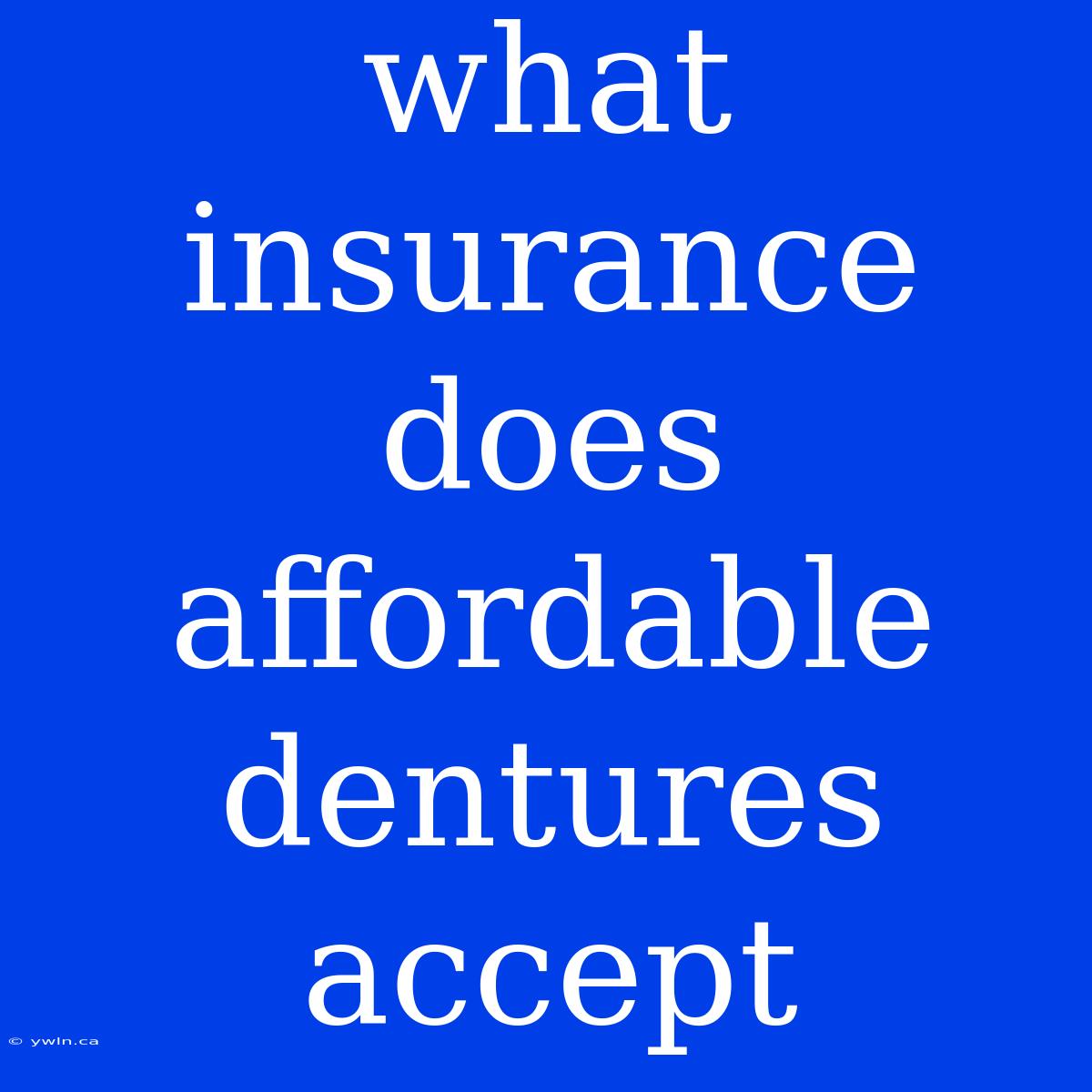 What Insurance Does Affordable Dentures Accept