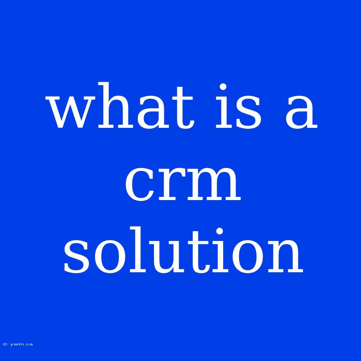 What Is A Crm Solution