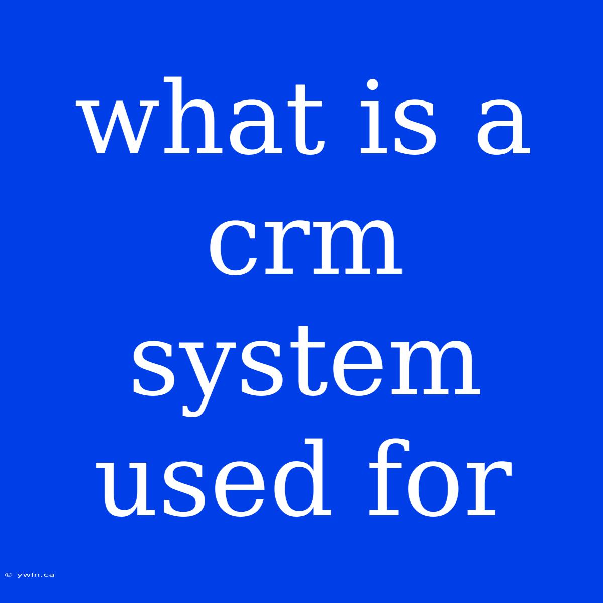 What Is A Crm System Used For