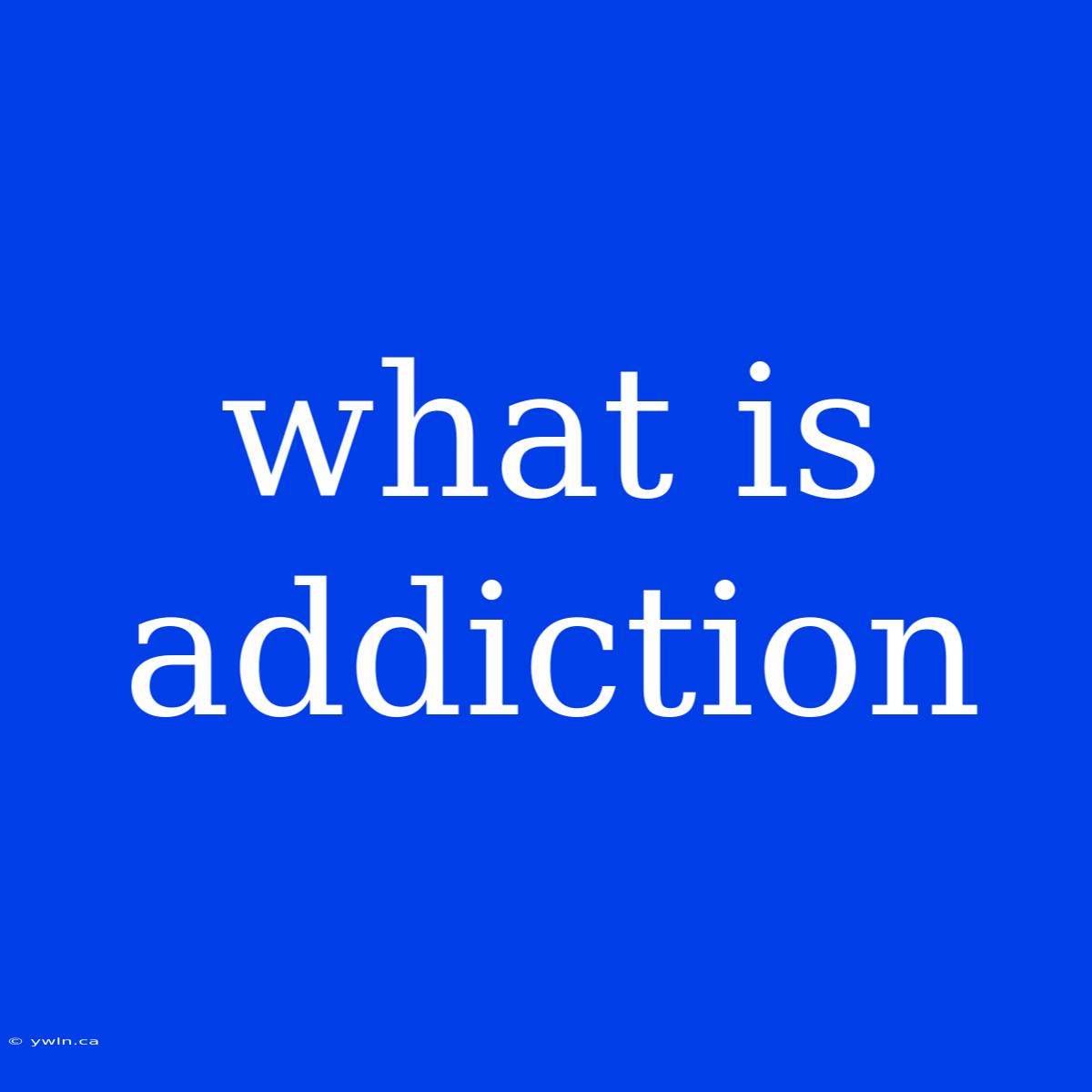 What Is Addiction