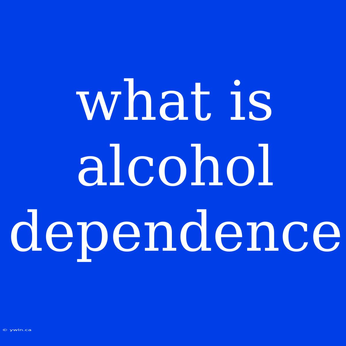 What Is Alcohol Dependence