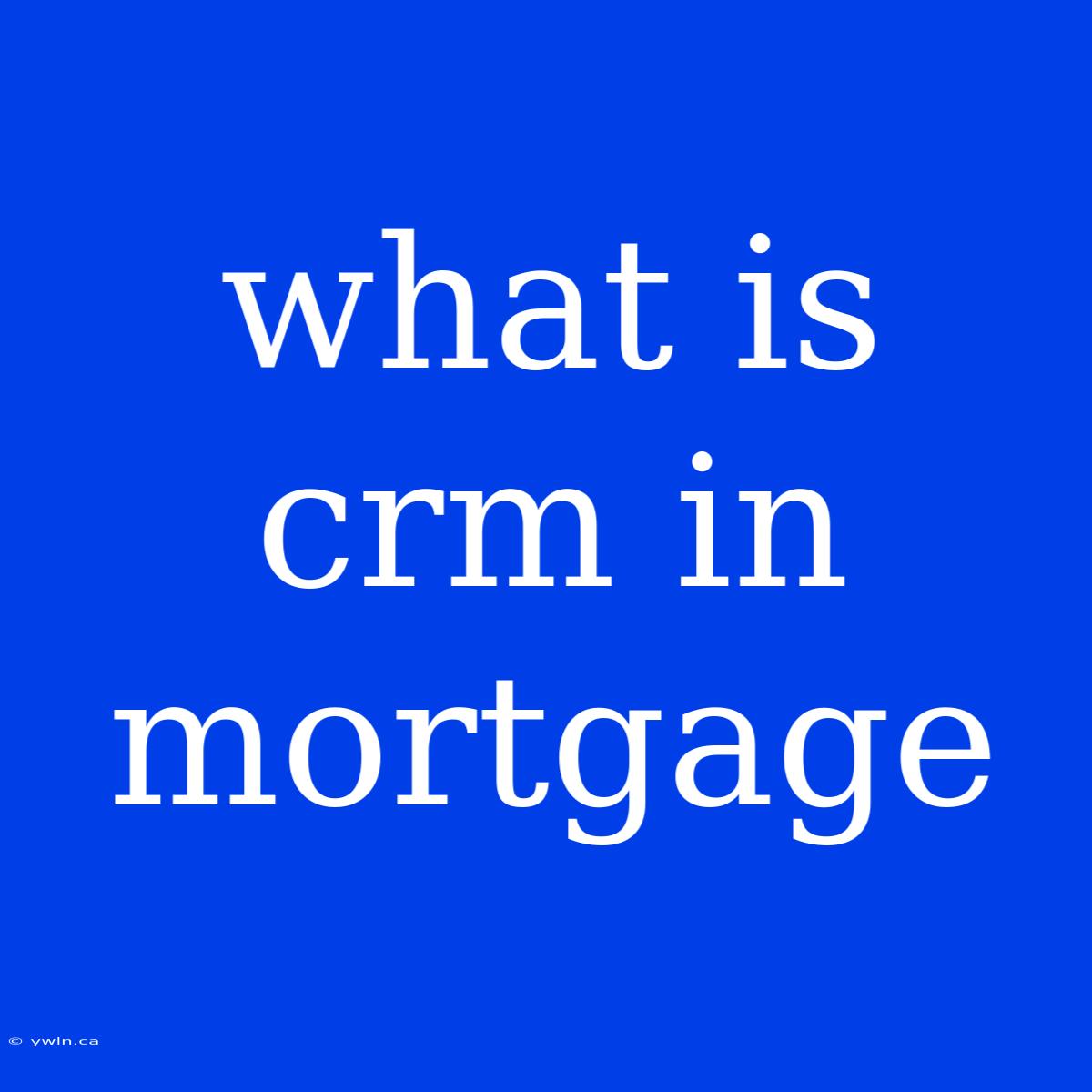 What Is Crm In Mortgage