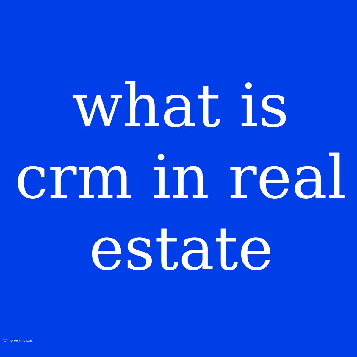 What Is Crm In Real Estate