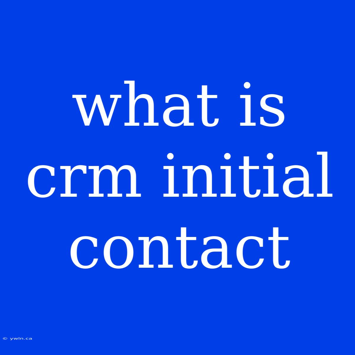 What Is Crm Initial Contact