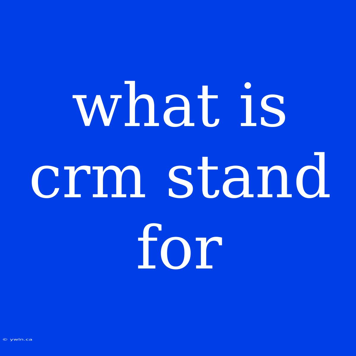 What Is Crm Stand For