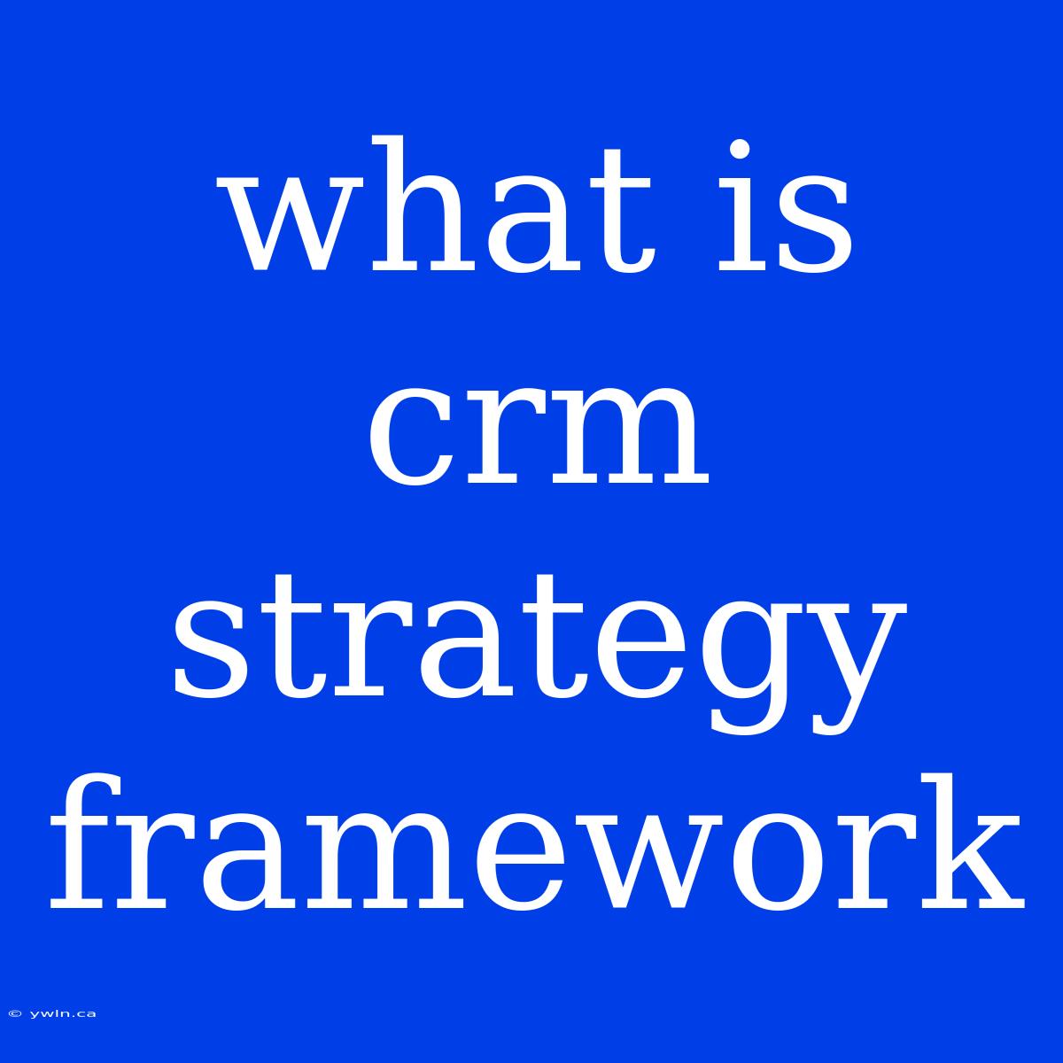 What Is Crm Strategy Framework