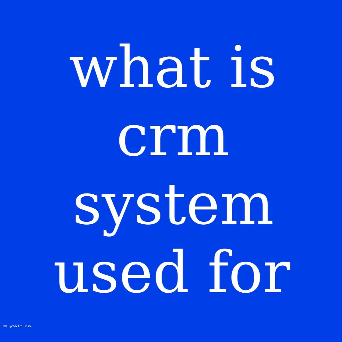 What Is Crm System Used For