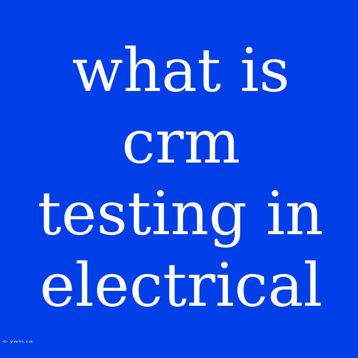 What Is Crm Testing In Electrical