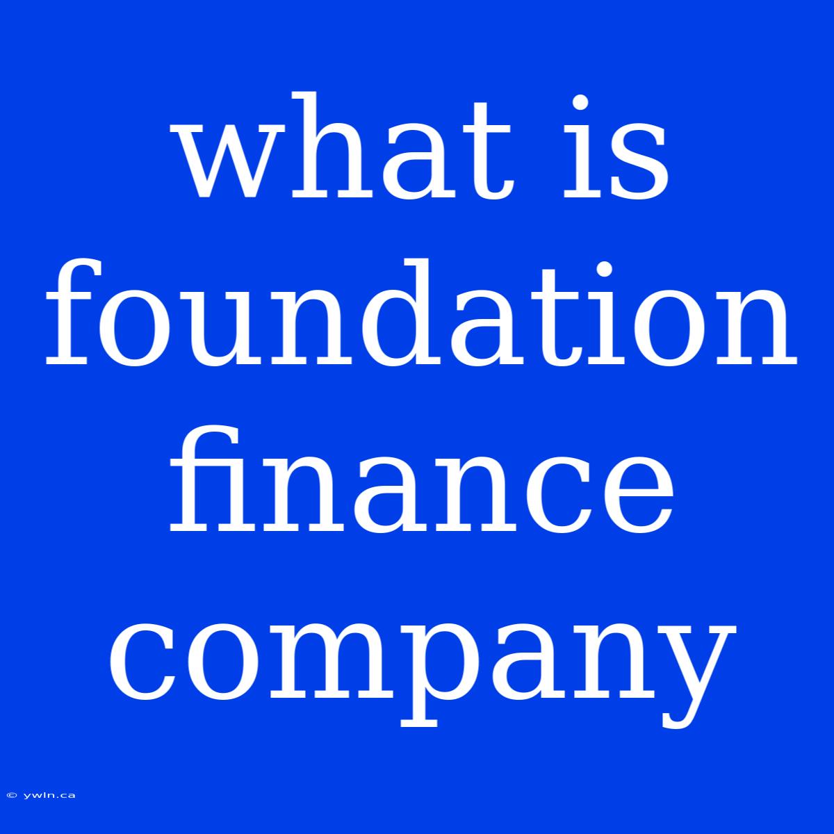 What Is Foundation Finance Company