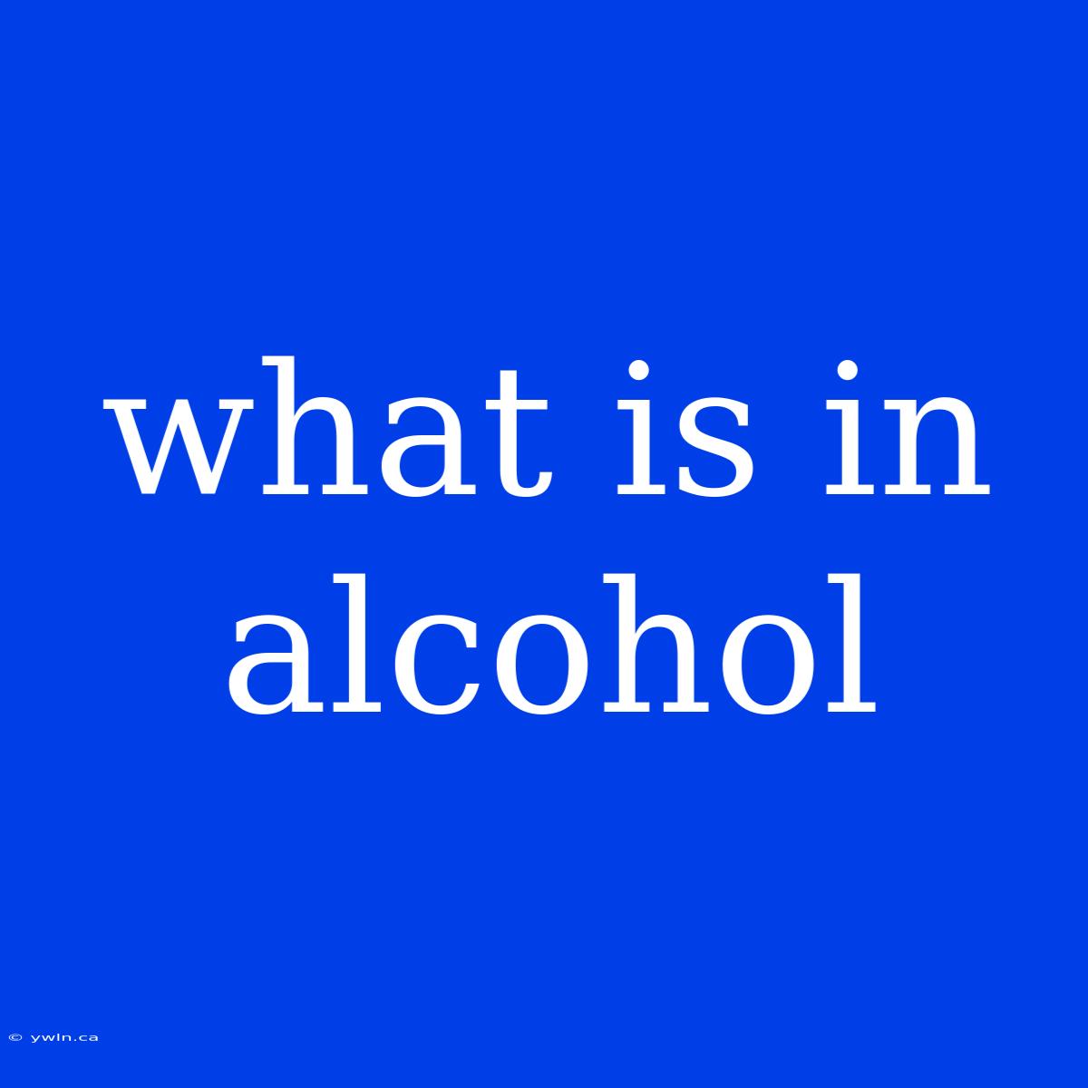 What Is In Alcohol