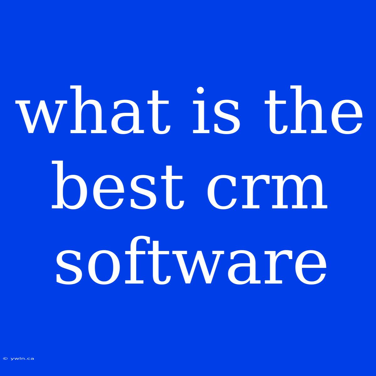 What Is The Best Crm Software