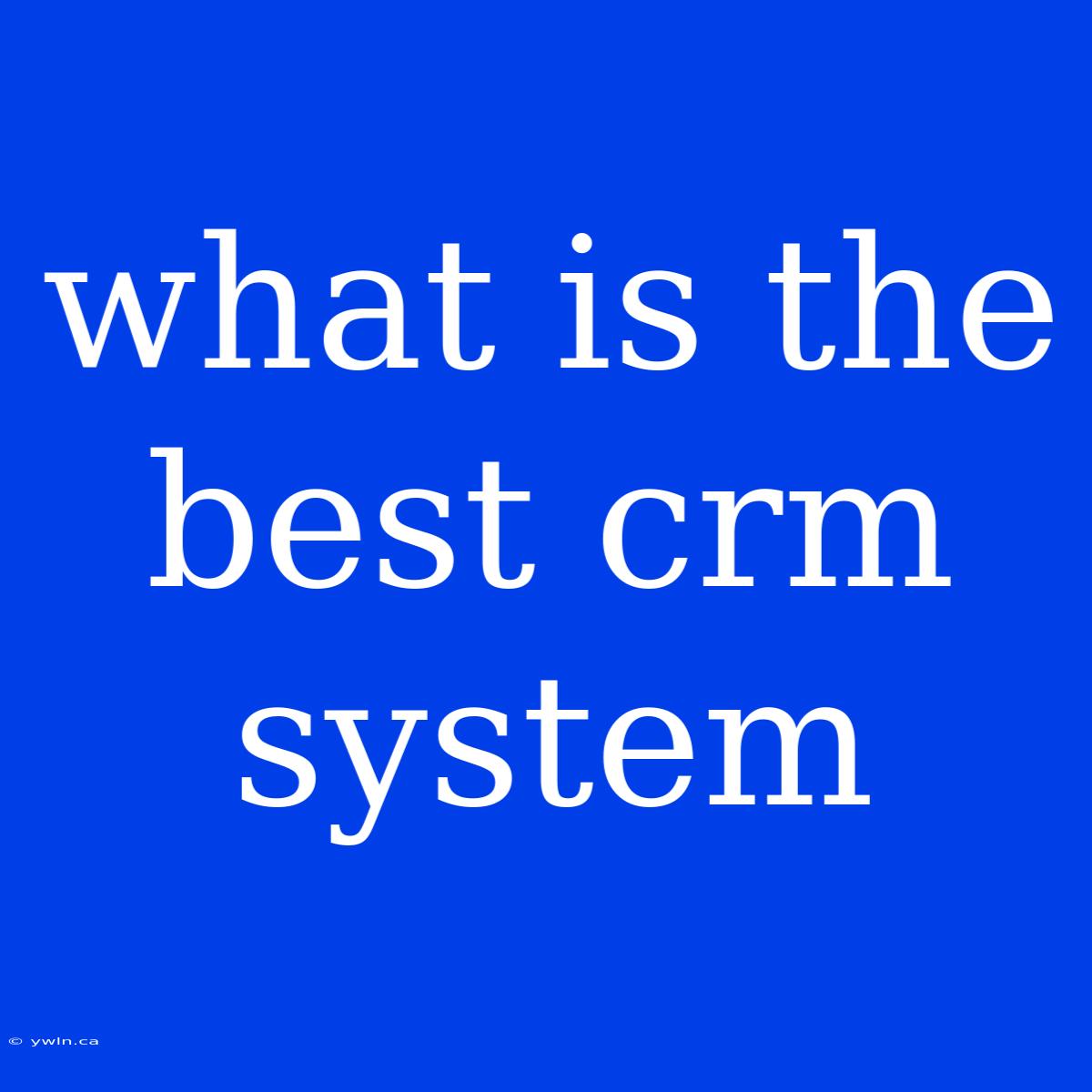 What Is The Best Crm System