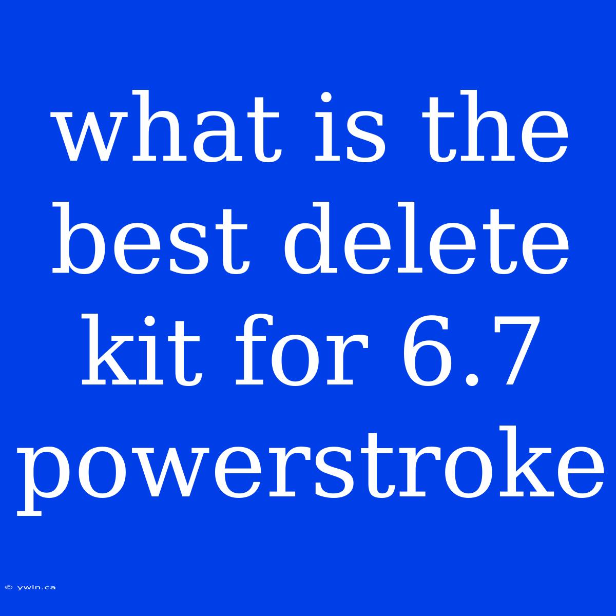 What Is The Best Delete Kit For 6.7 Powerstroke